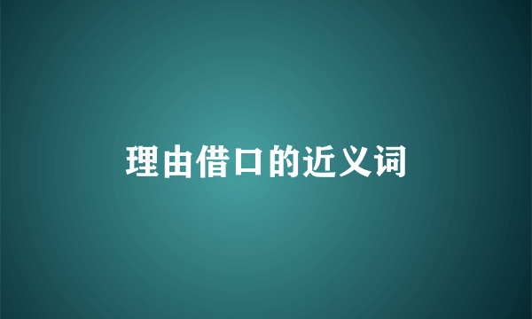 理由借口的近义词