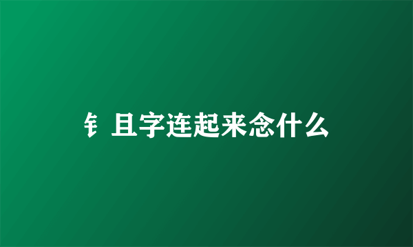 钅且字连起来念什么