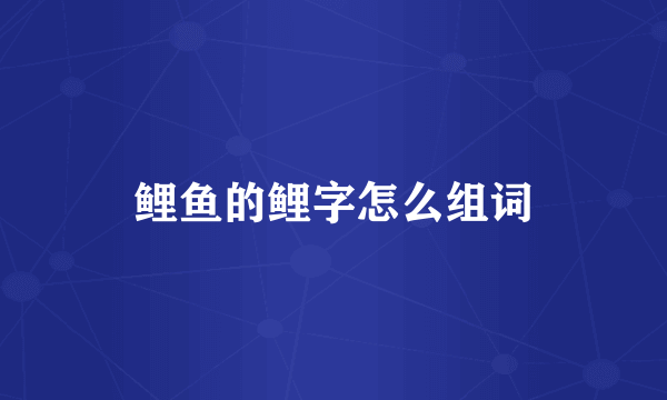 鲤鱼的鲤字怎么组词