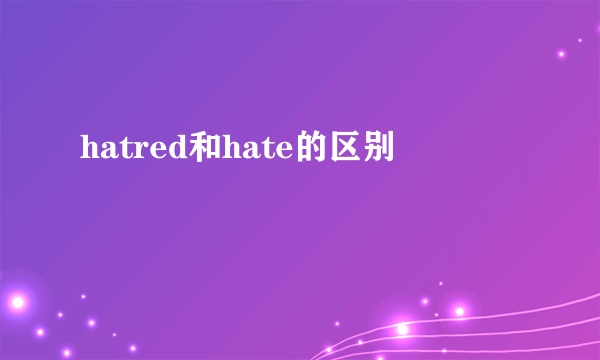 hatred和hate的区别