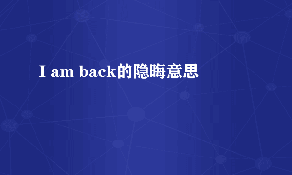 I am back的隐晦意思