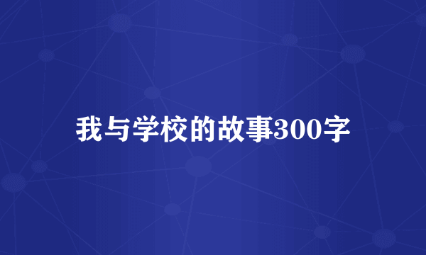 我与学校的故事300字