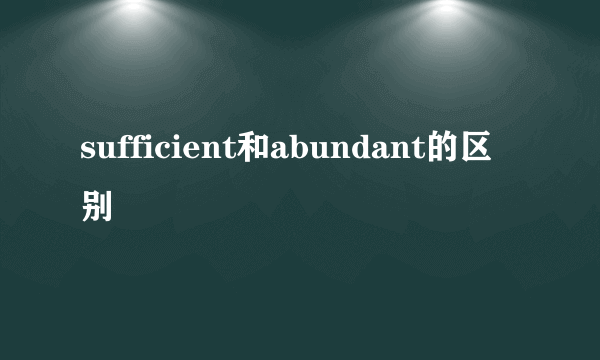sufficient和abundant的区别