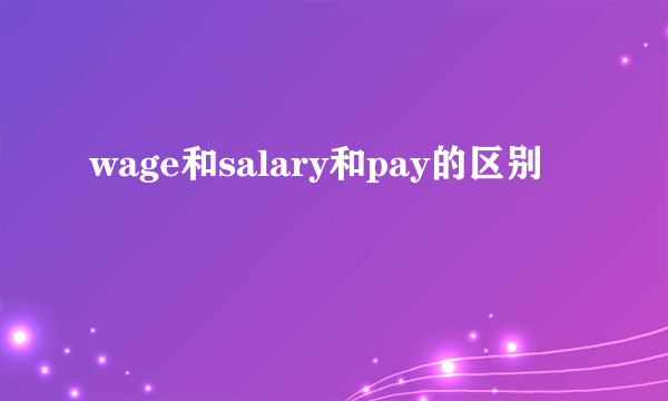 wage和salary和pay的区别