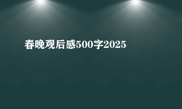 春晚观后感500字2025