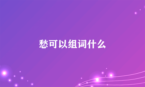 愁可以组词什么