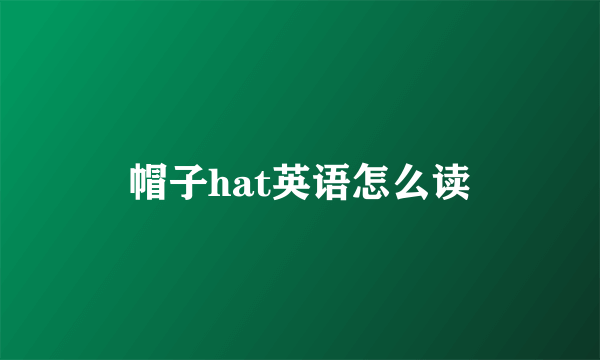 帽子hat英语怎么读