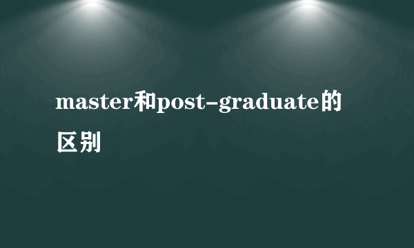 master和post-graduate的区别
