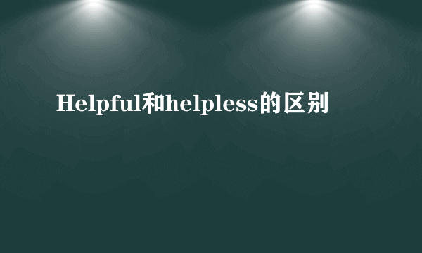 Helpful和helpless的区别