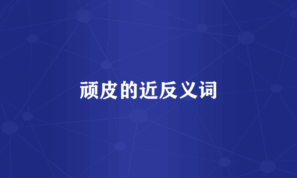 顽皮的近反义词