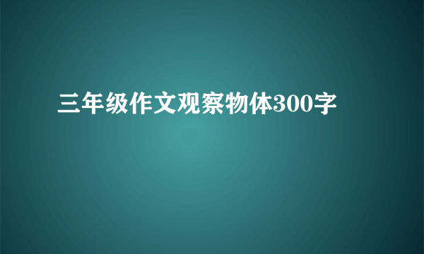 三年级作文观察物体300字