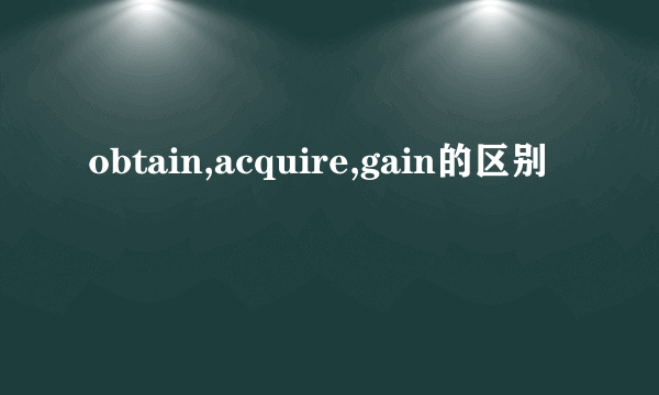 obtain,acquire,gain的区别