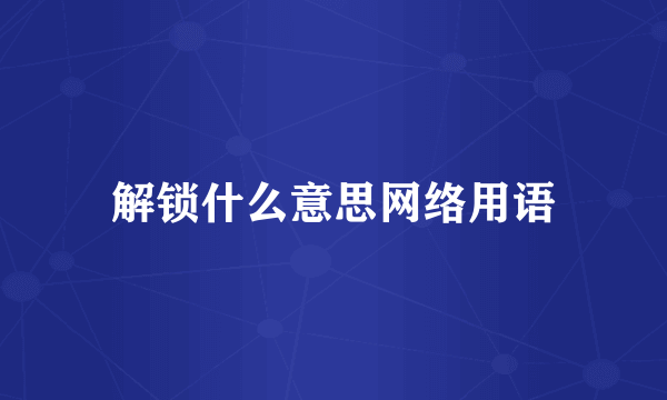解锁什么意思网络用语