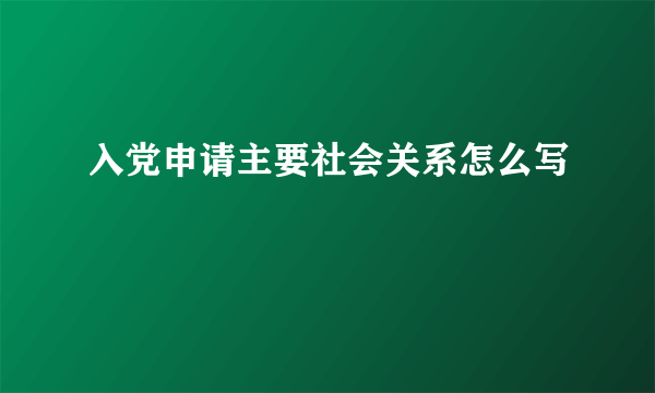 入党申请主要社会关系怎么写