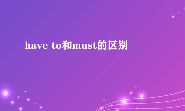 have to和must的区别
