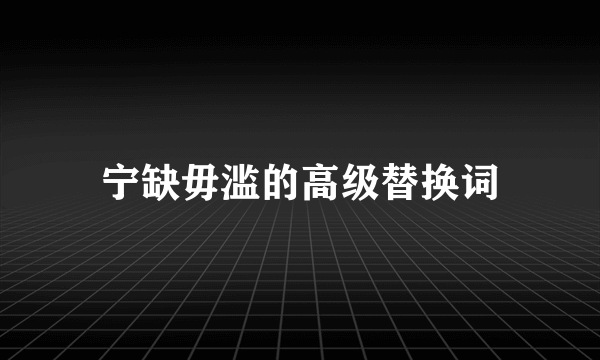 宁缺毋滥的高级替换词