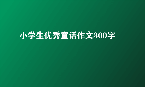 小学生优秀童话作文300字