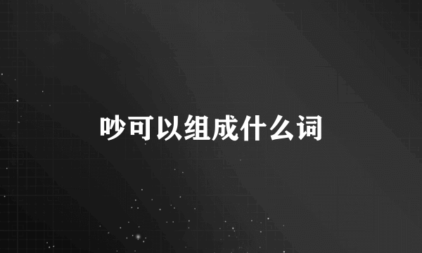 吵可以组成什么词