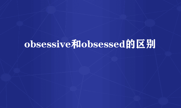 obsessive和obsessed的区别