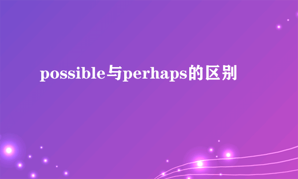 possible与perhaps的区别