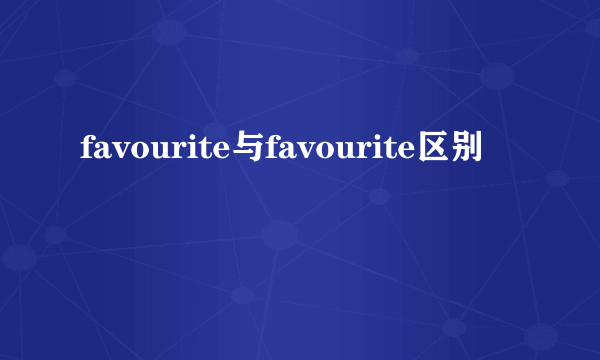 favourite与favourite区别
