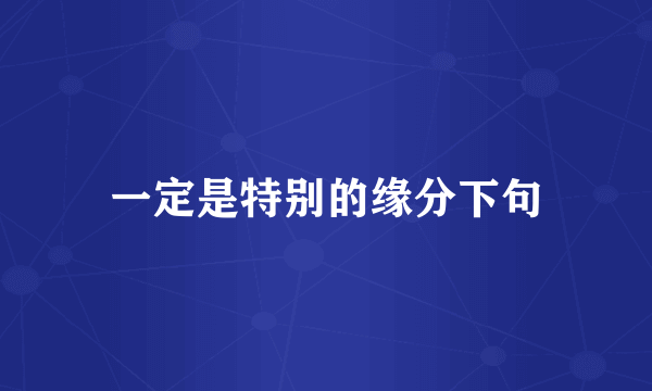 一定是特别的缘分下句