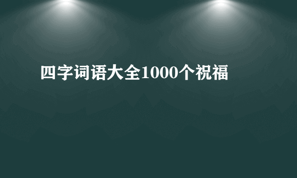 四字词语大全1000个祝福