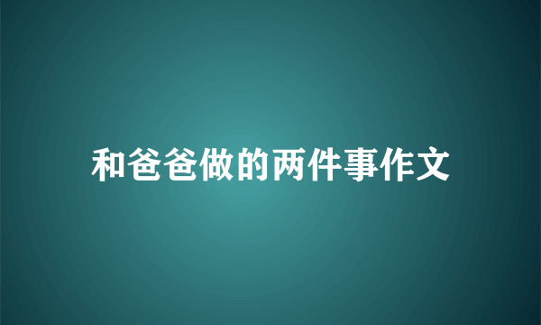 和爸爸做的两件事作文