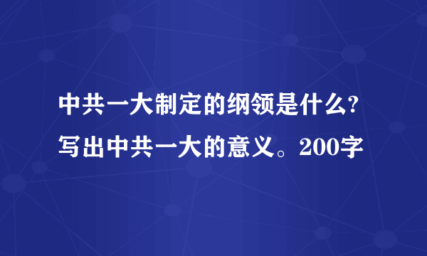 中共一大制定的纲领是什么?写出中共一大的意义。200字