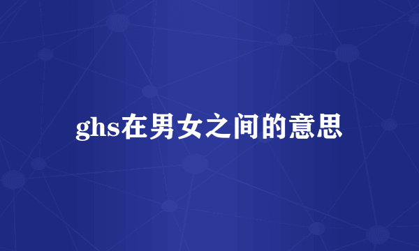 ghs在男女之间的意思
