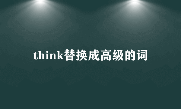 think替换成高级的词