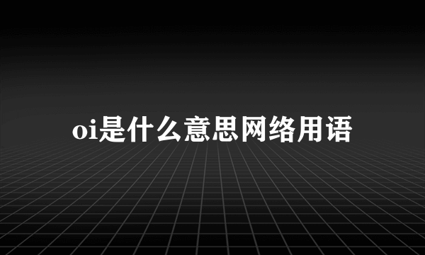 oi是什么意思网络用语