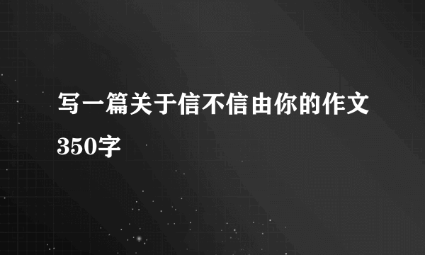 写一篇关于信不信由你的作文350字