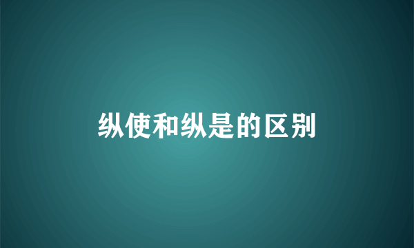 纵使和纵是的区别