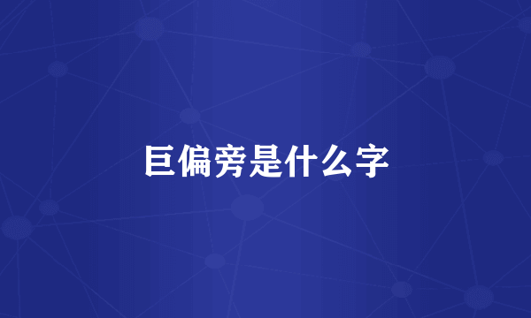 巨偏旁是什么字