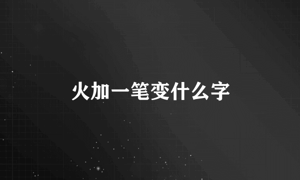 火加一笔变什么字