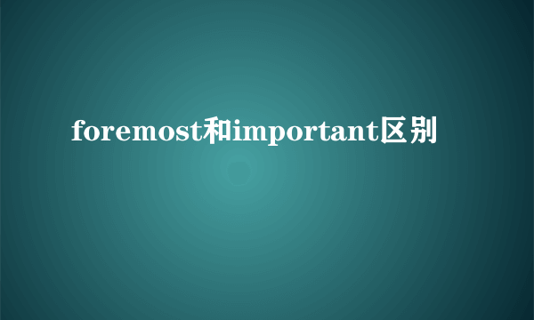 foremost和important区别