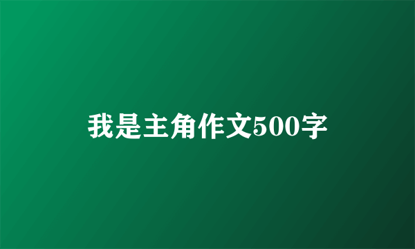 我是主角作文500字