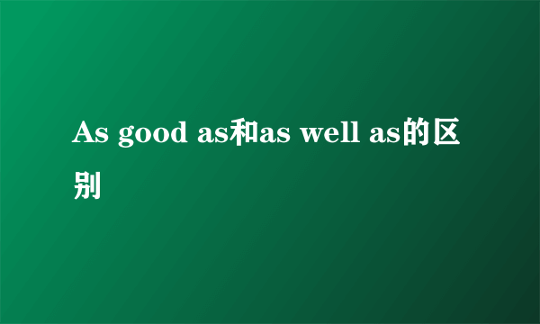 As good as和as well as的区别