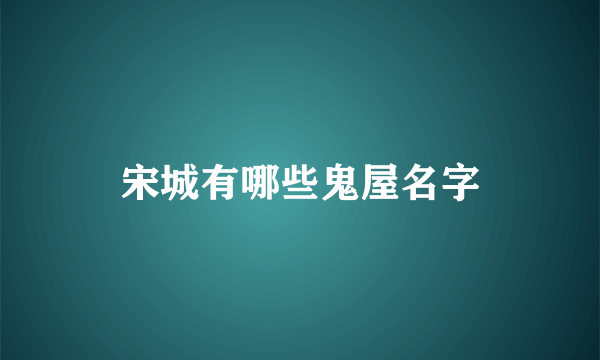 宋城有哪些鬼屋名字