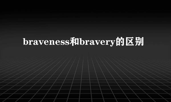 braveness和bravery的区别