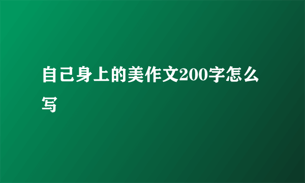 自己身上的美作文200字怎么写