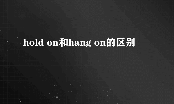 hold on和hang on的区别