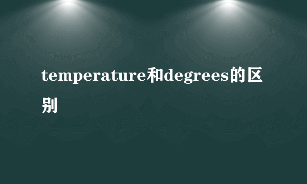 temperature和degrees的区别