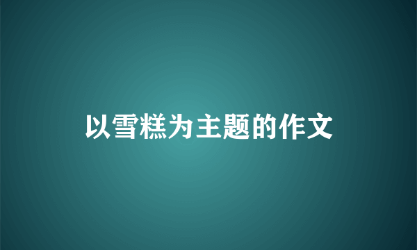 以雪糕为主题的作文