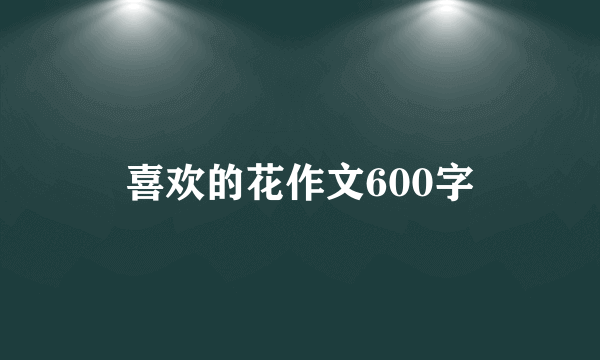 喜欢的花作文600字