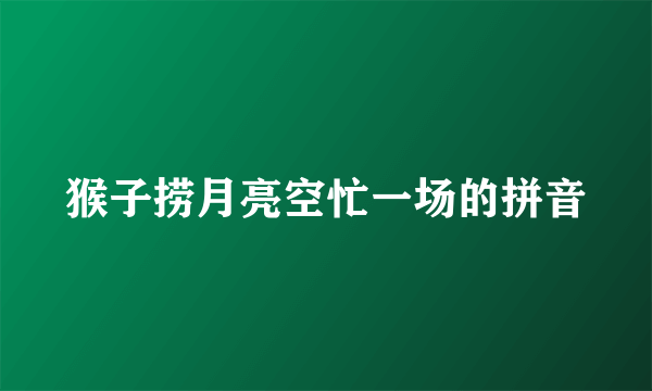猴子捞月亮空忙一场的拼音