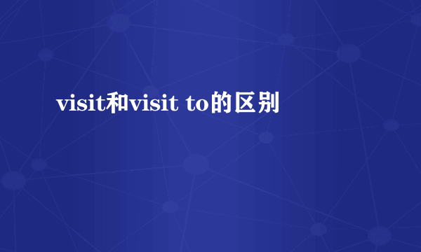 visit和visit to的区别