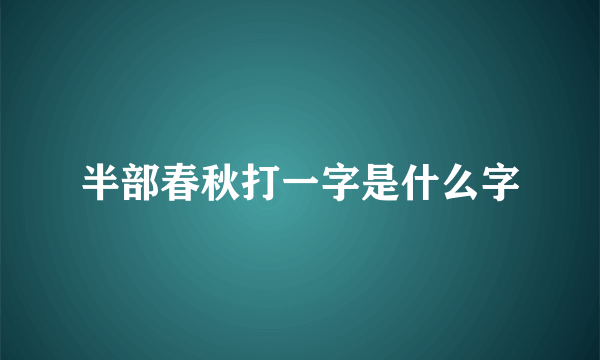半部春秋打一字是什么字