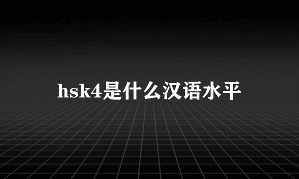 hsk4是什么汉语水平